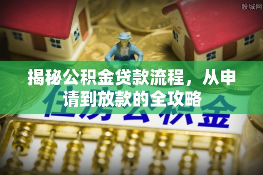 惠济揭秘公积金贷款流程，从申请到放款的全攻略