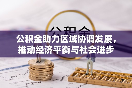 惠济公积金助力区域协调发展，推动经济平衡与社会进步