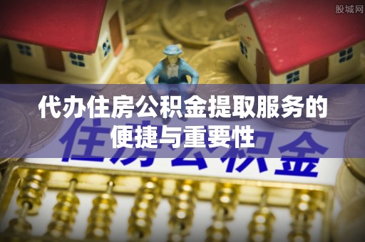 惠济代办住房公积金提取服务的便捷与重要性