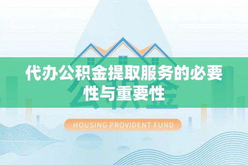 惠济代办公积金提取服务的必要性与重要性