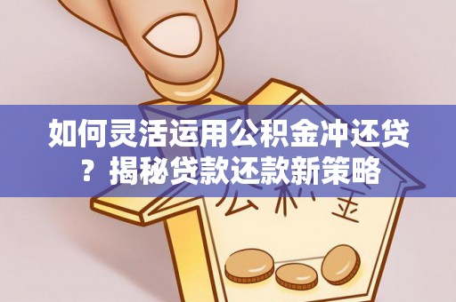 惠济如何灵活运用公积金冲还贷？揭秘贷款还款新策略
