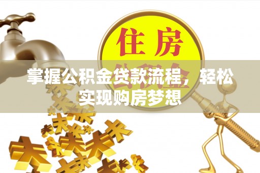惠济掌握公积金贷款流程，轻松实现购房梦想