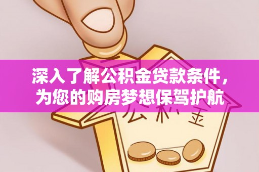 惠济深入了解公积金贷款条件，为您的购房梦想保驾护航