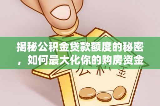 惠济揭秘公积金贷款额度的秘密，如何最大化你的购房资金