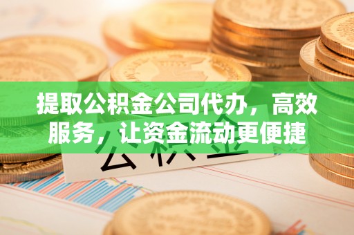 惠济提取公积金公司代办，高效服务，让资金流动更便捷