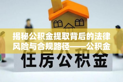 惠济揭秘公积金提取背后的法律风险与合规路径——公积金代办提取违法不？