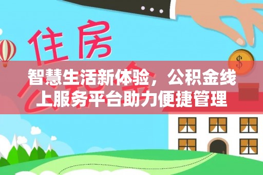 惠济智慧生活新体验，公积金线上服务平台助力便捷管理