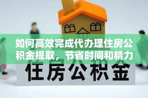 惠济如何高效完成代办理住房公积金提取，节省时间和精力？