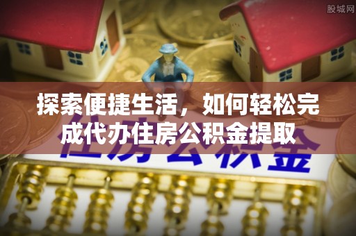 惠济探索便捷生活，如何轻松完成代办住房公积金提取