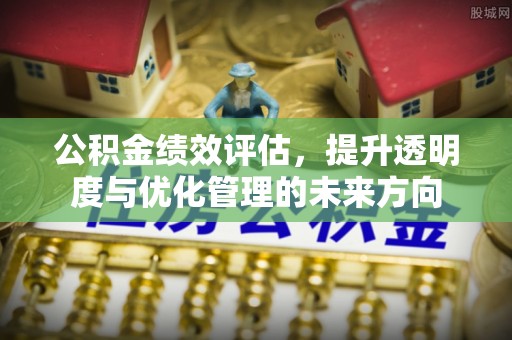 惠济公积金绩效评估，提升透明度与优化管理的未来方向