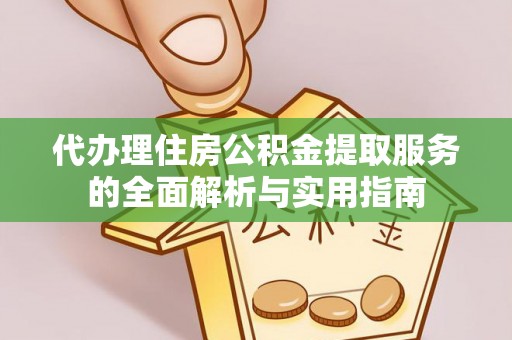 惠济代办理住房公积金提取服务的全面解析与实用指南