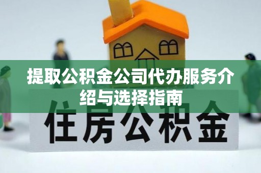 惠济提取公积金公司代办服务介绍与选择指南