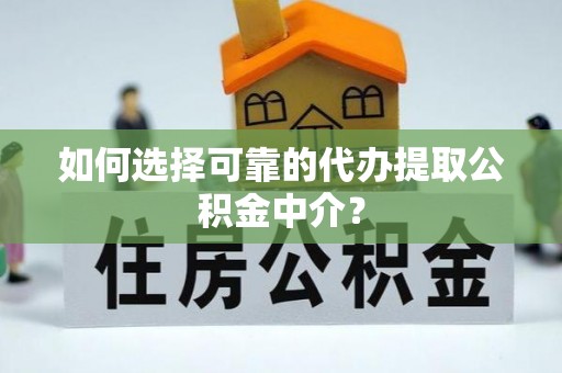 惠济如何选择可靠的代办提取公积金中介？