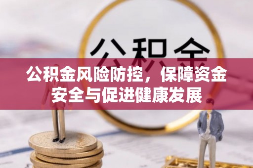 惠济公积金风险防控，保障资金安全与促进健康发展
