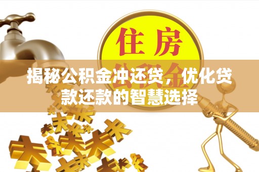 惠济揭秘公积金冲还贷，优化贷款还款的智慧选择