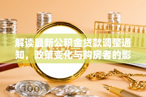 惠济解读最新公积金贷款调整通知，政策变化与购房者的影响