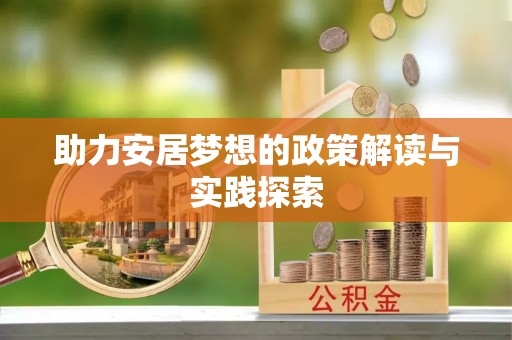 惠济助力安居梦想的政策解读与实践探索