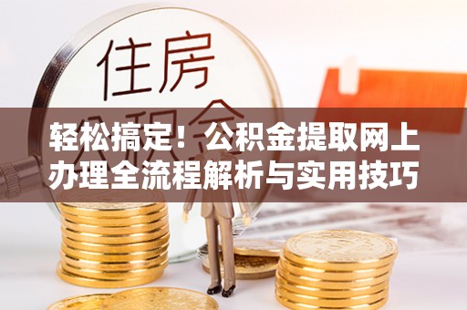 惠济轻松搞定！公积金提取网上办理全流程解析与实用技巧