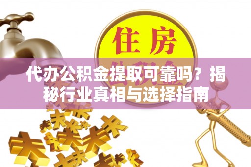 惠济代办公积金提取可靠吗？揭秘行业真相与选择指南