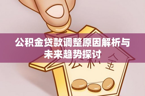 惠济公积金贷款调整原因解析与未来趋势探讨