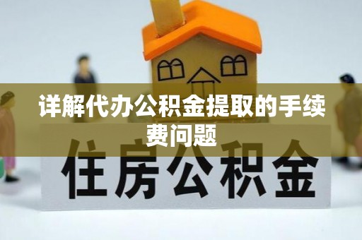 惠济详解代办公积金提取的手续费问题