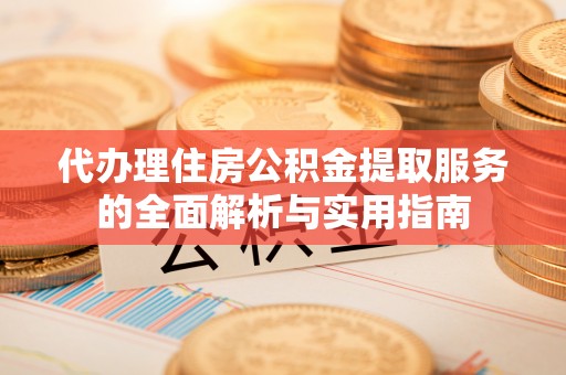 惠济代办理住房公积金提取服务的全面解析与实用指南