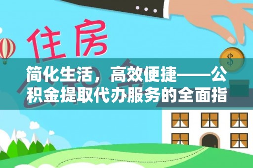 惠济简化生活，高效便捷——公积金提取代办服务的全面指南