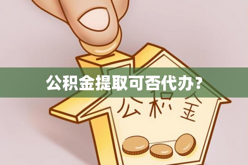 惠济公积金提取可否代办？