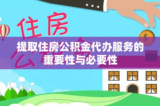惠济提取住房公积金代办服务的重要性与必要性