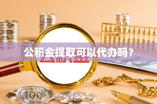 惠济公积金提取可以代办吗？
