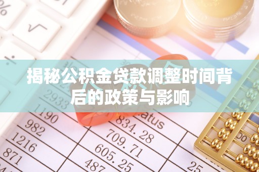 惠济揭秘公积金贷款调整时间背后的政策与影响