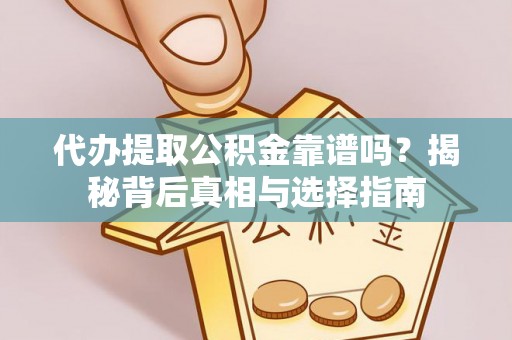 惠济代办提取公积金靠谱吗？揭秘背后真相与选择指南