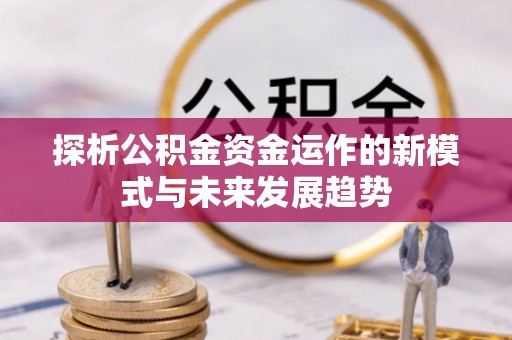 惠济探析公积金资金运作的新模式与未来发展趋势