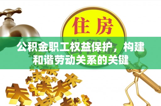 惠济公积金职工权益保护，构建和谐劳动关系的关键