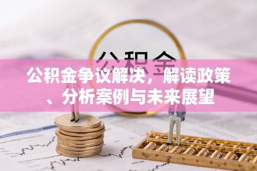 惠济公积金争议解决，解读政策、分析案例与未来展望