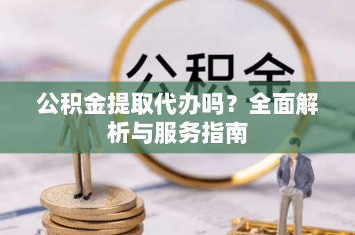 惠济公积金提取代办吗？全面解析与服务指南