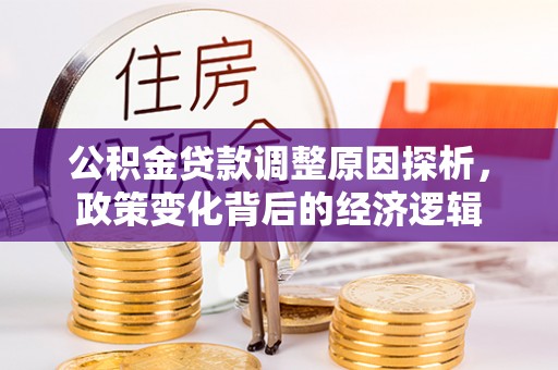 惠济公积金贷款调整原因探析，政策变化背后的经济逻辑