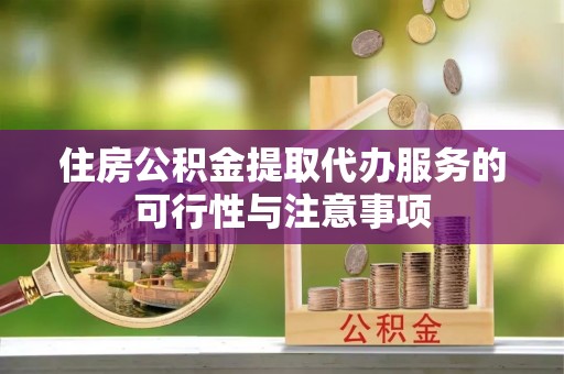 惠济住房公积金提取代办服务的可行性与注意事项
