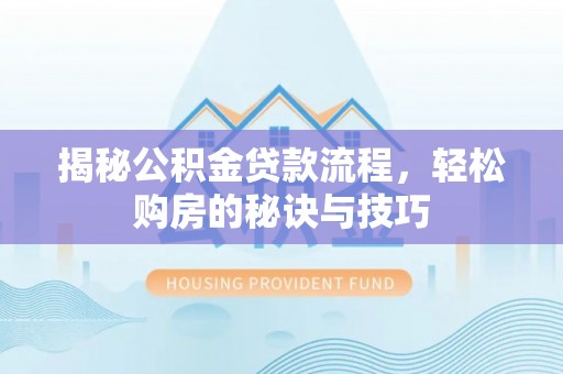 惠济揭秘公积金贷款流程，轻松购房的秘诀与技巧
