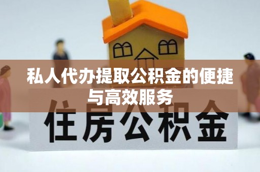 惠济私人代办提取公积金的便捷与高效服务