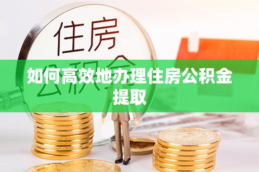 惠济如何高效地办理住房公积金提取