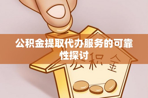 惠济公积金提取代办服务的可靠性探讨