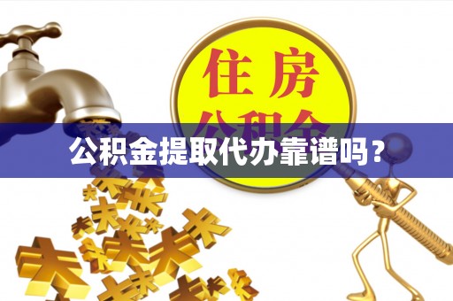 惠济公积金提取代办靠谱吗？