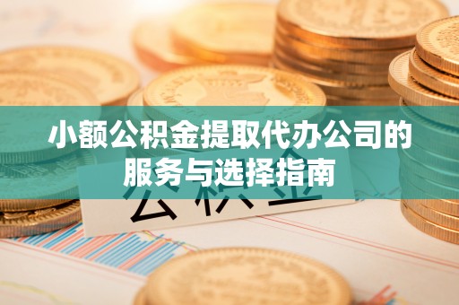 惠济小额公积金提取代办公司的服务与选择指南