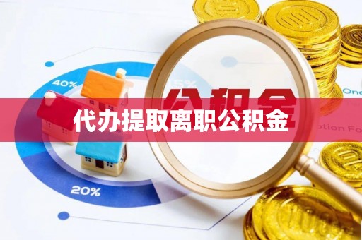 惠济代办提取离职公积金