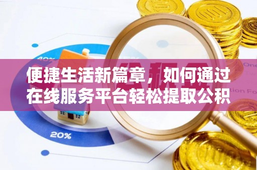 惠济便捷生活新篇章，如何通过在线服务平台轻松提取公积金