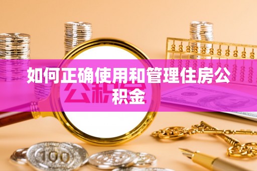 惠济如何正确使用和管理住房公积金