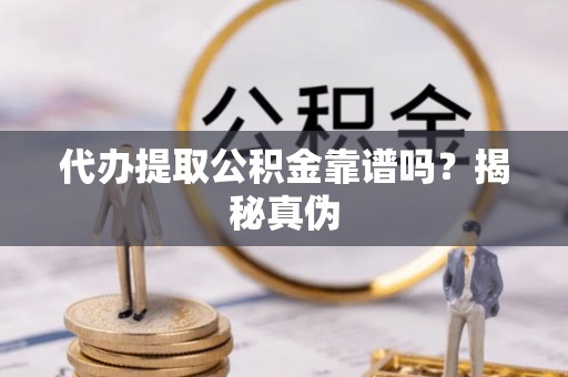 惠济代办提取公积金靠谱吗？揭秘真伪