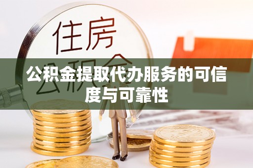 惠济公积金提取代办服务的可信度与可靠性