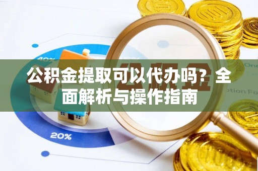 惠济公积金提取可以代办吗？全面解析与操作指南